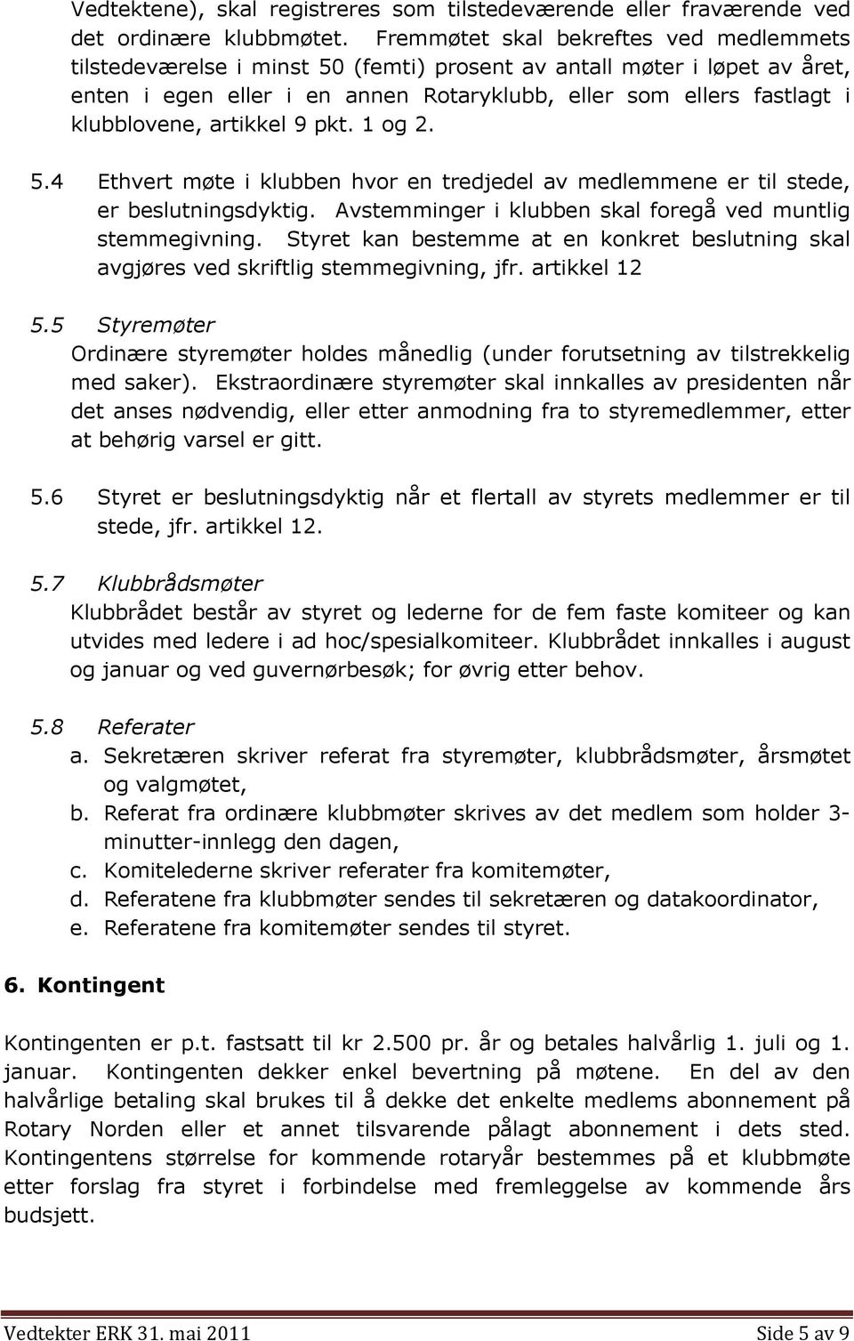 artikkel 9 pkt. 1 og 2. 5.4 Ethvert møte i klubben hvor en tredjedel av medlemmene er til stede, er beslutningsdyktig. Avstemminger i klubben skal foregå ved muntlig stemmegivning.