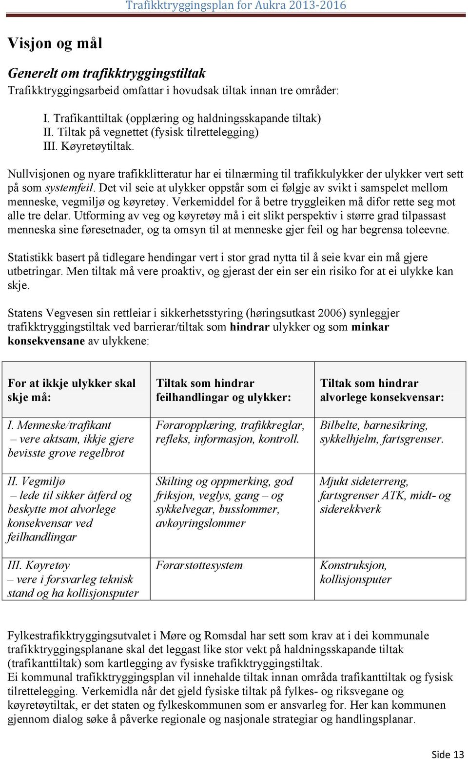 Det vil seie at ulykker oppstår som ei følgje av svikt i samspelet mellom menneske, vegmiljø og køyretøy. Verkemiddel for å betre tryggleiken må difor rette seg mot alle tre delar.