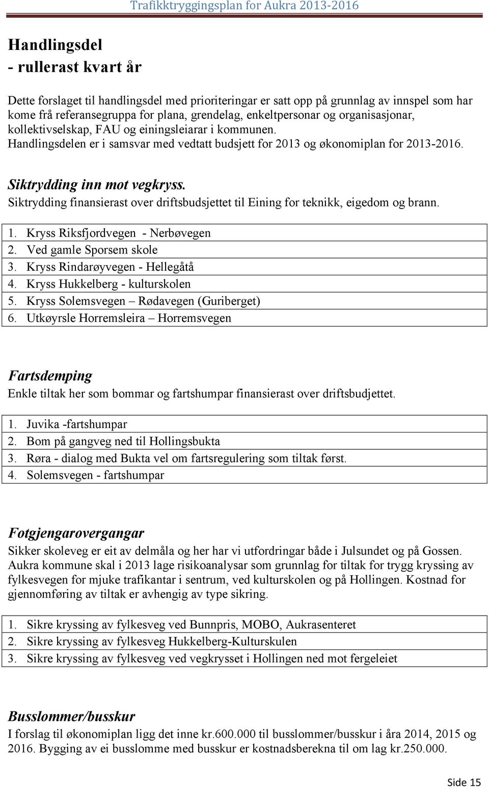 Siktrydding finansierast over driftsbudsjettet til Eining for teknikk, eigedom og brann. 1. Kryss Riksfjordvegen - Nerbøvegen 2. Ved gamle Sporsem skole 3. Kryss Rindarøyvegen - Hellegåtå 4.