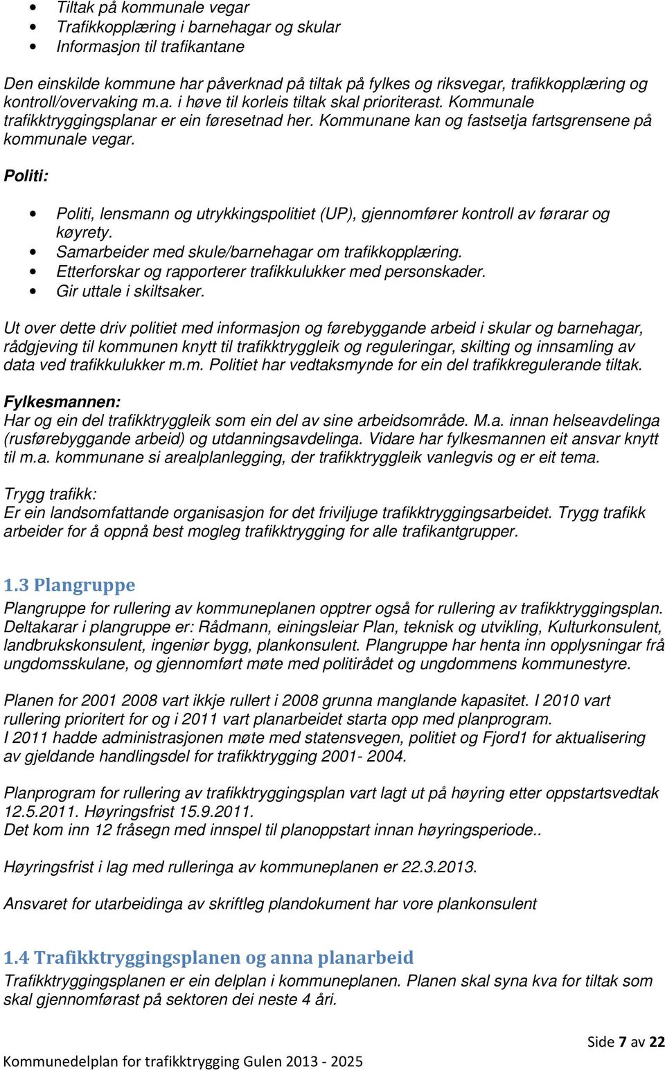 Politi: Politi, lensmann og utrykkingspolitiet (UP), gjennomfører kontroll av førarar og køyrety. Samarbeider med skule/barnehagar om trafikkopplæring.