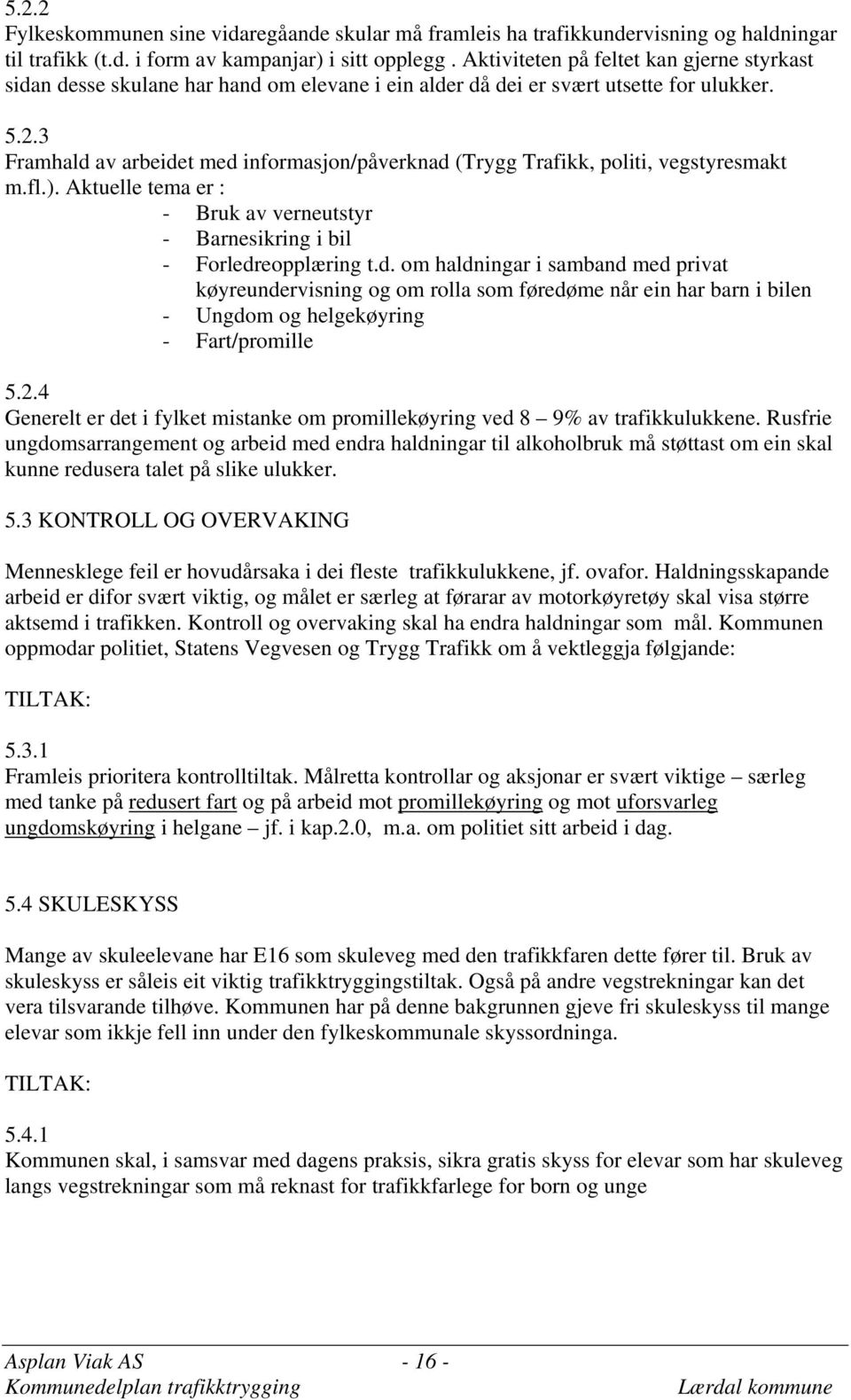 3 Framhald av arbeidet med informasjon/påverknad (Trygg Trafikk, politi, vegstyresmakt m.fl.). Aktuelle tema er : - Bruk av verneutstyr - Barnesikring i bil - Forledreopplæring t.d. om haldningar i samband med privat køyreundervisning og om rolla som føredøme når ein har barn i bilen - Ungdom og helgekøyring - Fart/promille 5.