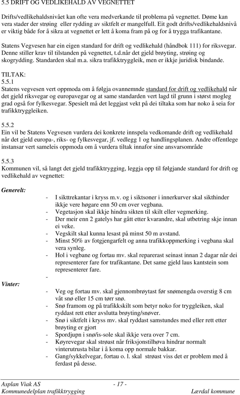 Statens Vegvesen har ein eigen standard for drift og vedlikehald (håndbok 111) for riksvegar. Denne stiller krav til tilstanden på vegnettet, t.d.når det gjeld brøyting, strøing og skogrydding.