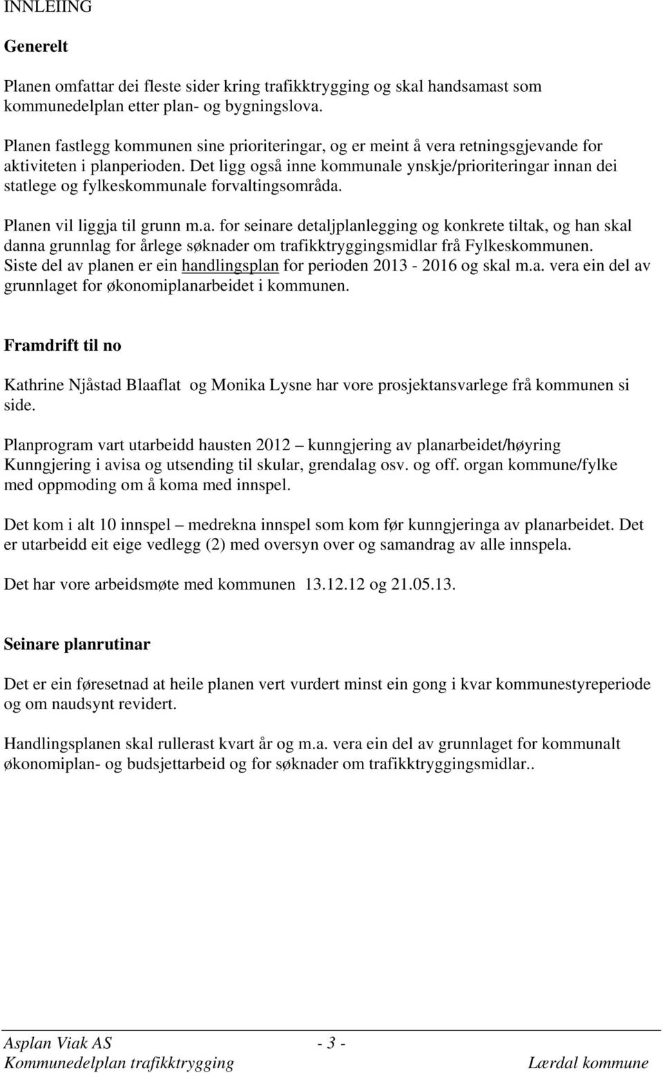 Det ligg også inne kommunale ynskje/prioriteringar innan dei statlege og fylkeskommunale forvaltingsområda. Planen vil liggja til grunn m.a. for seinare detaljplanlegging og konkrete tiltak, og han skal danna grunnlag for årlege søknader om trafikktryggingsmidlar frå Fylkeskommunen.