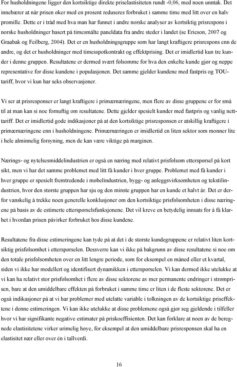 Dette er i tråd med hva man har funnet i andre norske analyser av kortsiktig prisrespons i norske husholdninger basert på timesmålte paneldata fra andre steder i landet (se Ericson, 2007 og Graabak