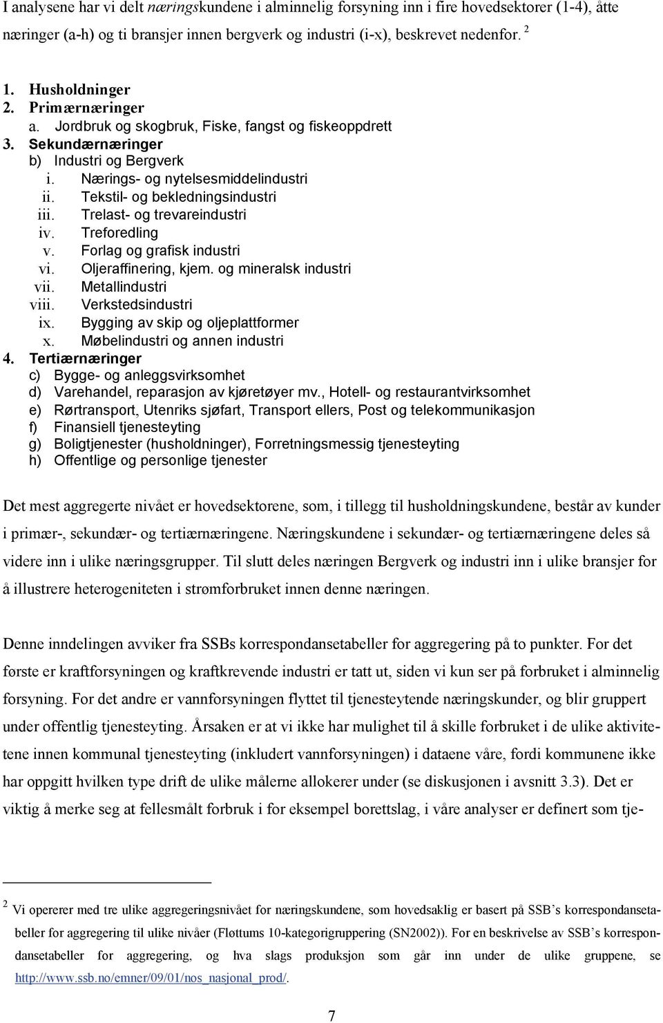 Tekstil- og bekledningsindustri iii. Trelast- og trevareindustri iv. Treforedling v. Forlag og grafisk industri vi. Oljeraffinering, kjem. og mineralsk industri vii. Metallindustri viii.