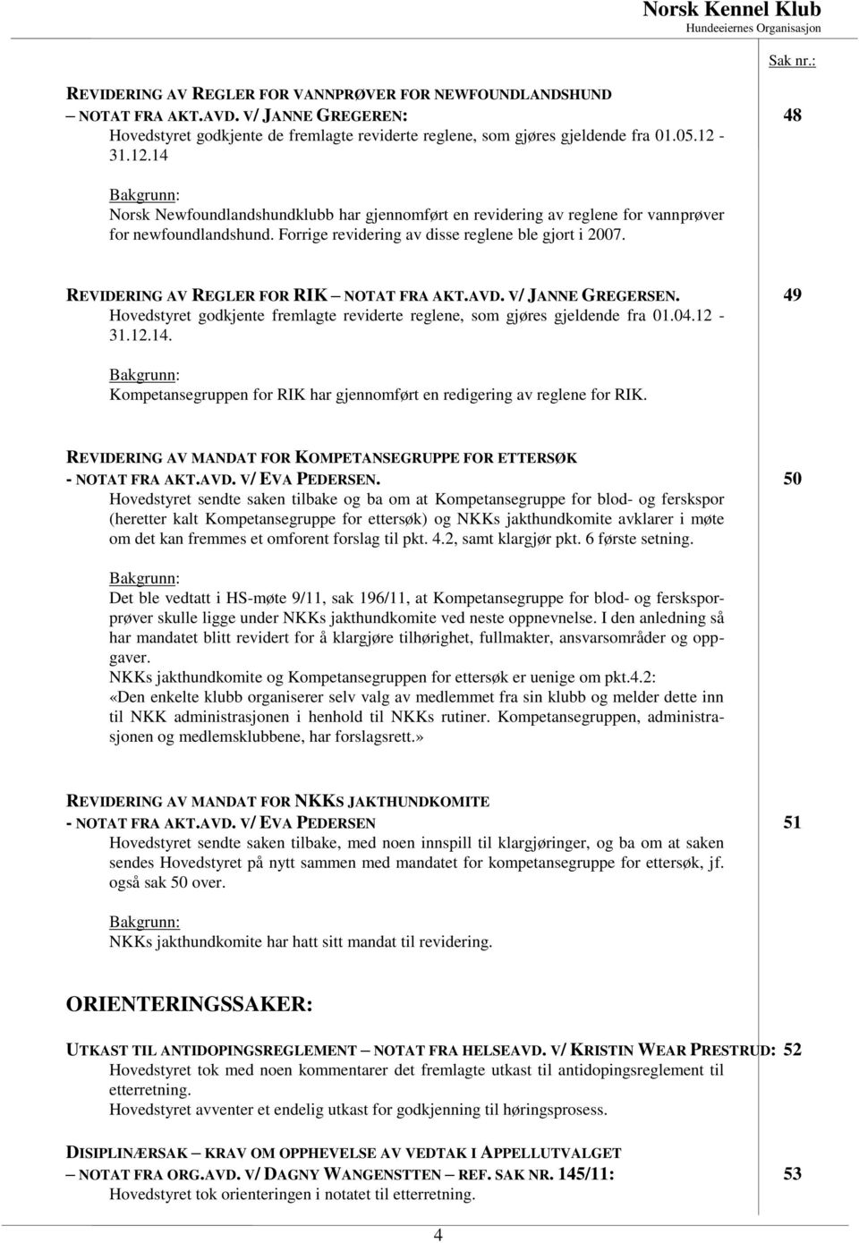 REVIDERING AV REGLER FOR RIK NOTAT FRA AKT.AVD. V/ JANNE GREGERSEN. 49 Hovedstyret godkjente fremlagte reviderte reglene, som gjøres gjeldende fra 01.04.12-31.12.14.