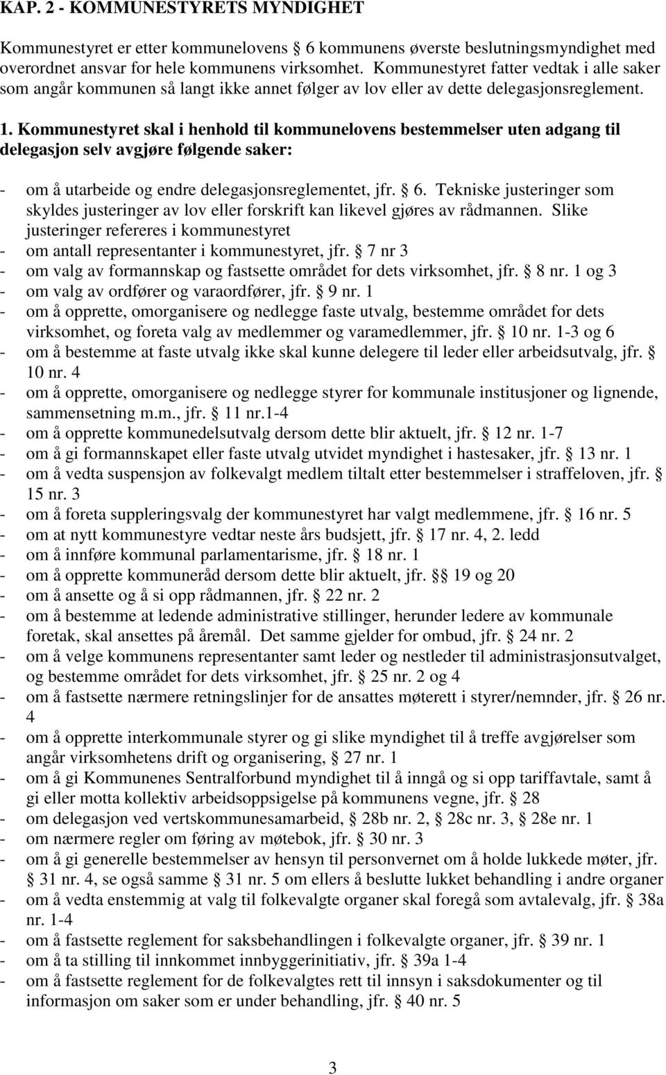 Kommunestyret skal i henhold til kommunelovens bestemmelser uten adgang til delegasjon selv avgjøre følgende saker: - om å utarbeide og endre delegasjonsreglementet, jfr. 6.