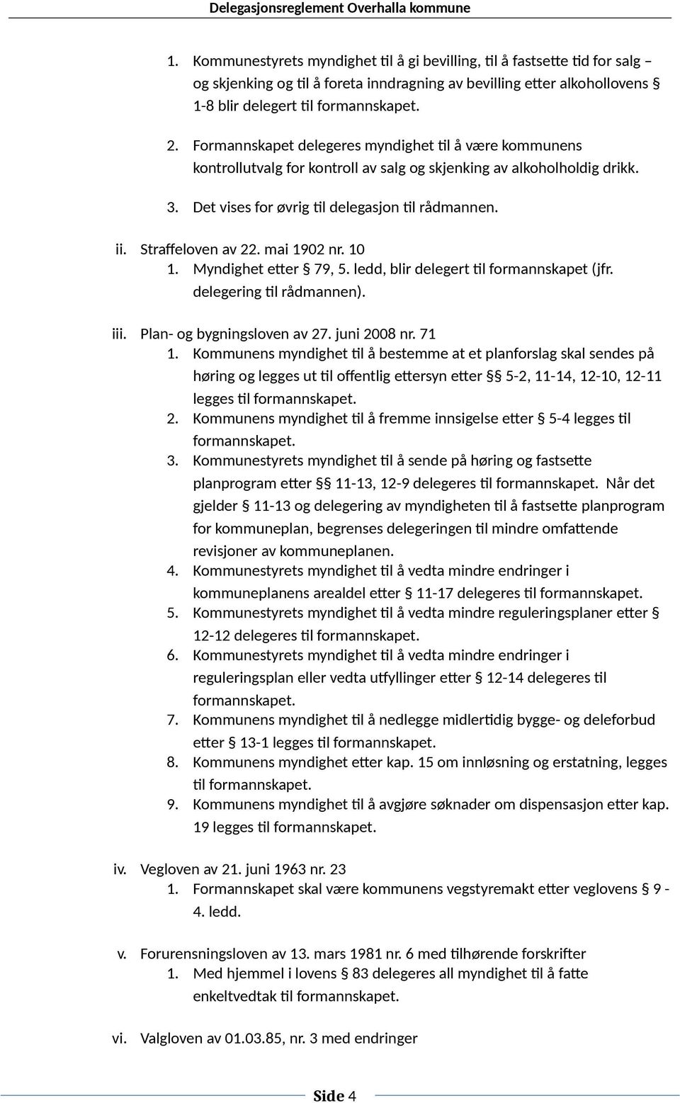 Straffeloven av 22. mai 1902 nr. 10 1. Myndighet etter 79, 5. ledd, blir delegert til formannskapet (jfr. delegering til rådmannen). iii. Plan- og bygningsloven av 27. juni 2008 nr. 71 1.