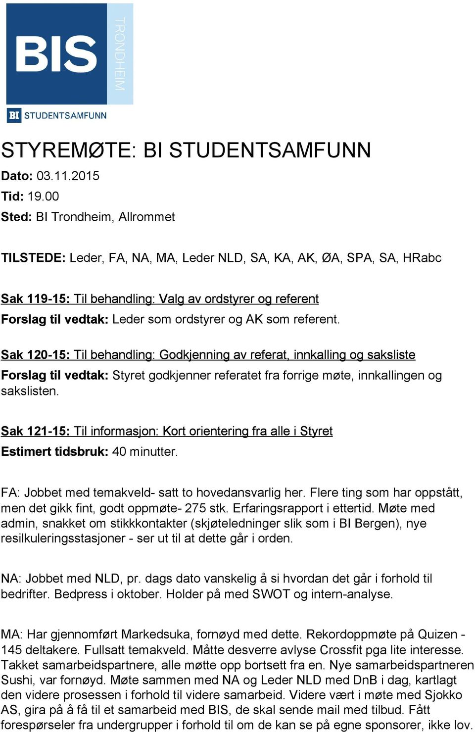 ordstyrer og AK som referent. Sak 120 15: Til behandling: Godkjenning av referat, innkalling og saksliste Forslag til vedtak: Styret godkjenner referatet fra forrige møte, innkallingen og sakslisten.