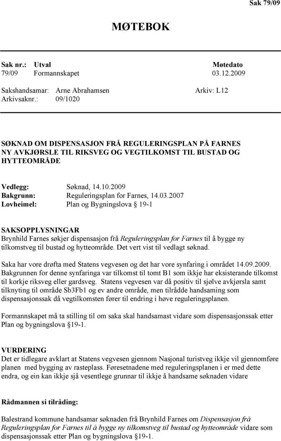 03.2007 Lovheimel: Plan og Bygningslova 19-1 SAKSOPPLYSNINGAR Brynhild Farnes søkjer dispensasjon frå Reguleringsplan for Farnes til å bygge ny tilkomstveg til bustad og hytteområde.