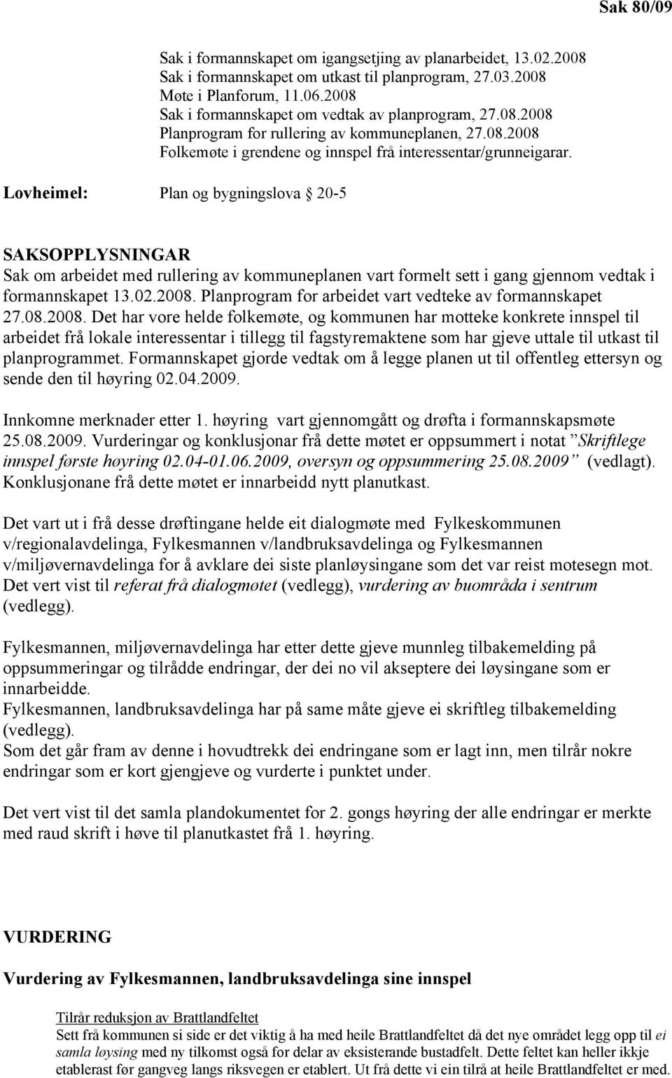 Lovheimel: Plan og bygningslova 20-5 SAKSOPPLYSNINGAR Sak om arbeidet med rullering av kommuneplanen vart formelt sett i gang gjennom vedtak i formannskapet 13.02.2008.