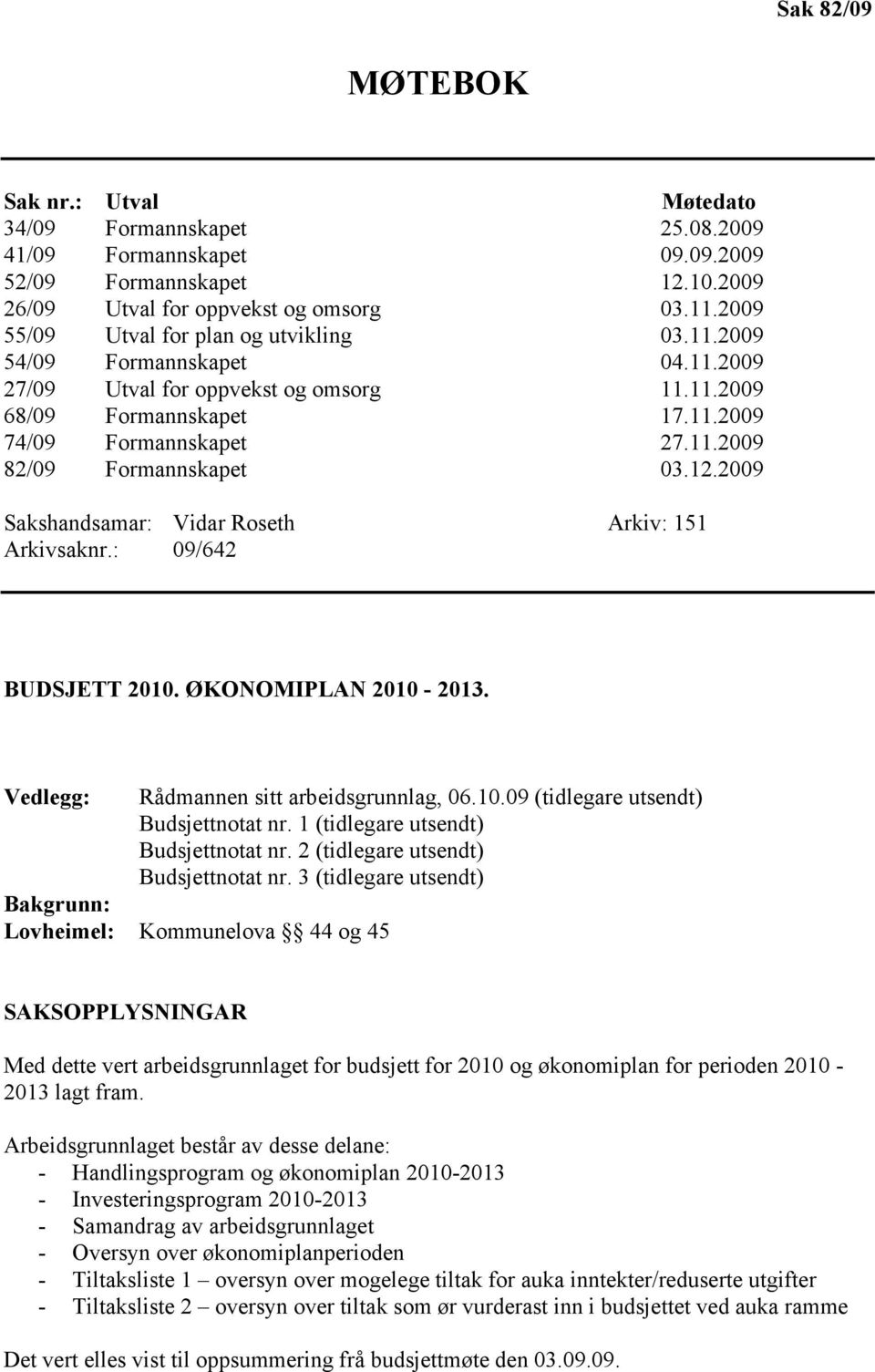 12.2009 Sakshandsamar: Vidar Roseth Arkiv: 151 Arkivsaknr.: 09/642 BUDSJETT 2010. ØKONOMIPLAN 2010-2013. Vedlegg: Rådmannen sitt arbeidsgrunnlag, 06.10.09 (tidlegare utsendt) Budsjettnotat nr.