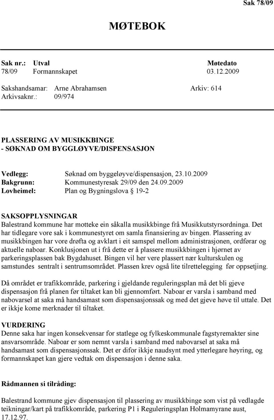 Det har tidlegare vore sak i kommunestyret om samla finansiering av bingen. Plassering av musikkbingen har vore drøfta og avklart i eit samspel mellom administrasjonen, ordførar og aktuelle naboar.