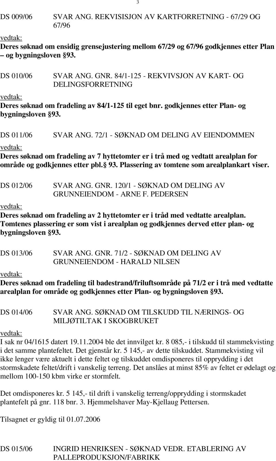 72/1 - SØKNAD OM DELING AV EIENDOMMEN Deres søknad om fradeling av 7 hyttetomter er i trå med og vedtatt arealplan for område og godkjennes etter pbl. 93.