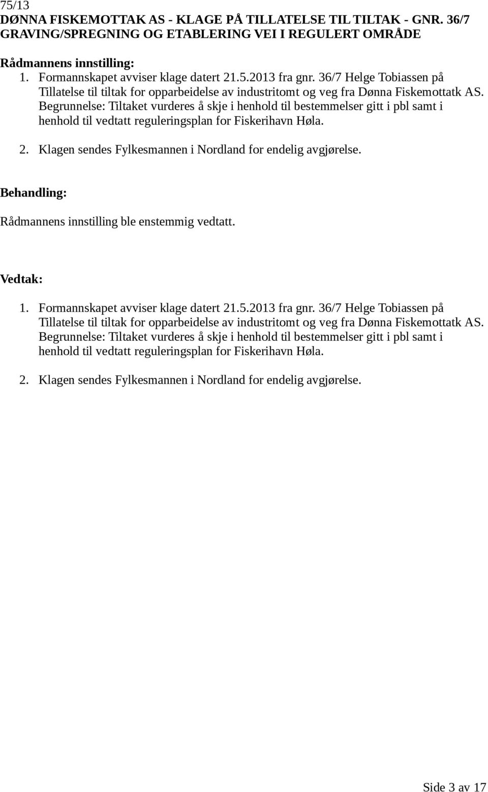 Begrunnelse: Tiltaket vurderes å skje i henhold til bestemmelser gitt i pbl samt i henhold til vedtatt reguleringsplan for Fiskerihavn Høla. 2.