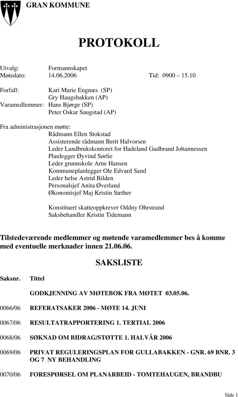 Halvorsen Leder Landbrukskontoret for Hadeland Gudbrand Johannessen Planlegger Øyvind Sørlie Leder grunnskole Arne Hansen Kommuneplanlegger Ole Edvard Sand Leder helse Astrid Bilden Personalsjef