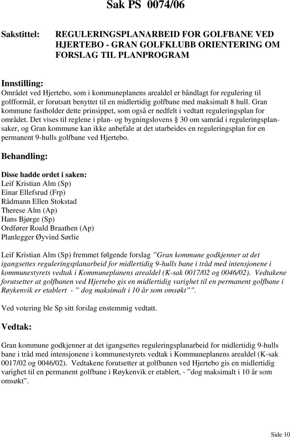 Det vises til reglene i plan- og bygningslovens 30 om samråd i reguleringsplansaker, og Gran kommune kan ikke anbefale at det utarbeides en reguleringsplan for en permanent 9-hulls golfbane ved