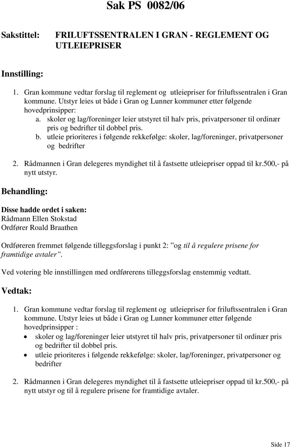 b. utleie prioriteres i følgende rekkefølge: skoler, lag/foreninger, privatpersoner og bedrifter 2. Rådmannen i Gran delegeres myndighet til å fastsette utleiepriser oppad til kr.500,- på nytt utstyr.