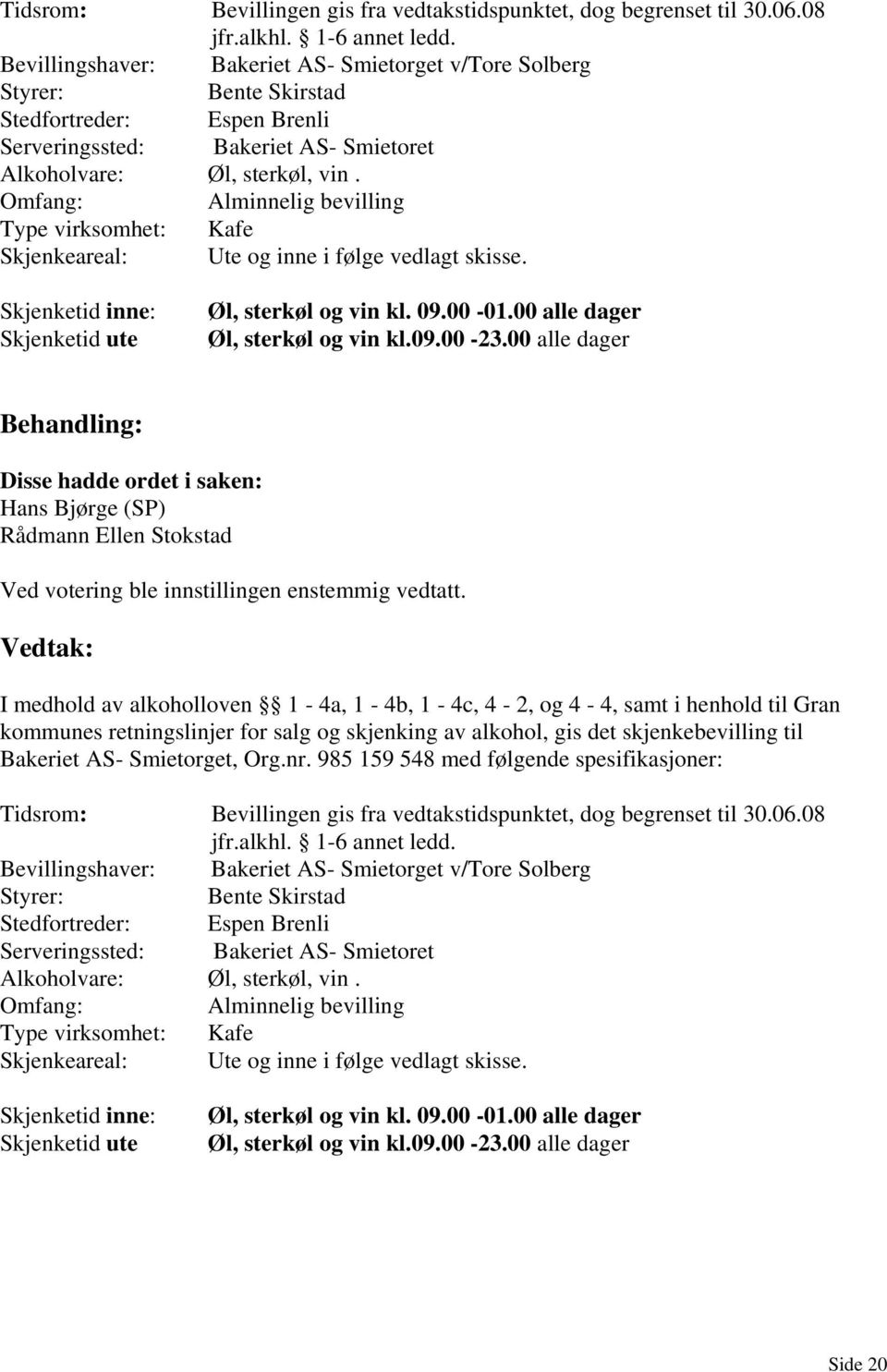 Omfang: Alminnelig bevilling Type virksomhet: Kafe Skjenkeareal: Ute og inne i følge vedlagt skisse. Skjenketid inne: Skjenketid ute Øl, sterkøl og vin kl. 09.00-01.