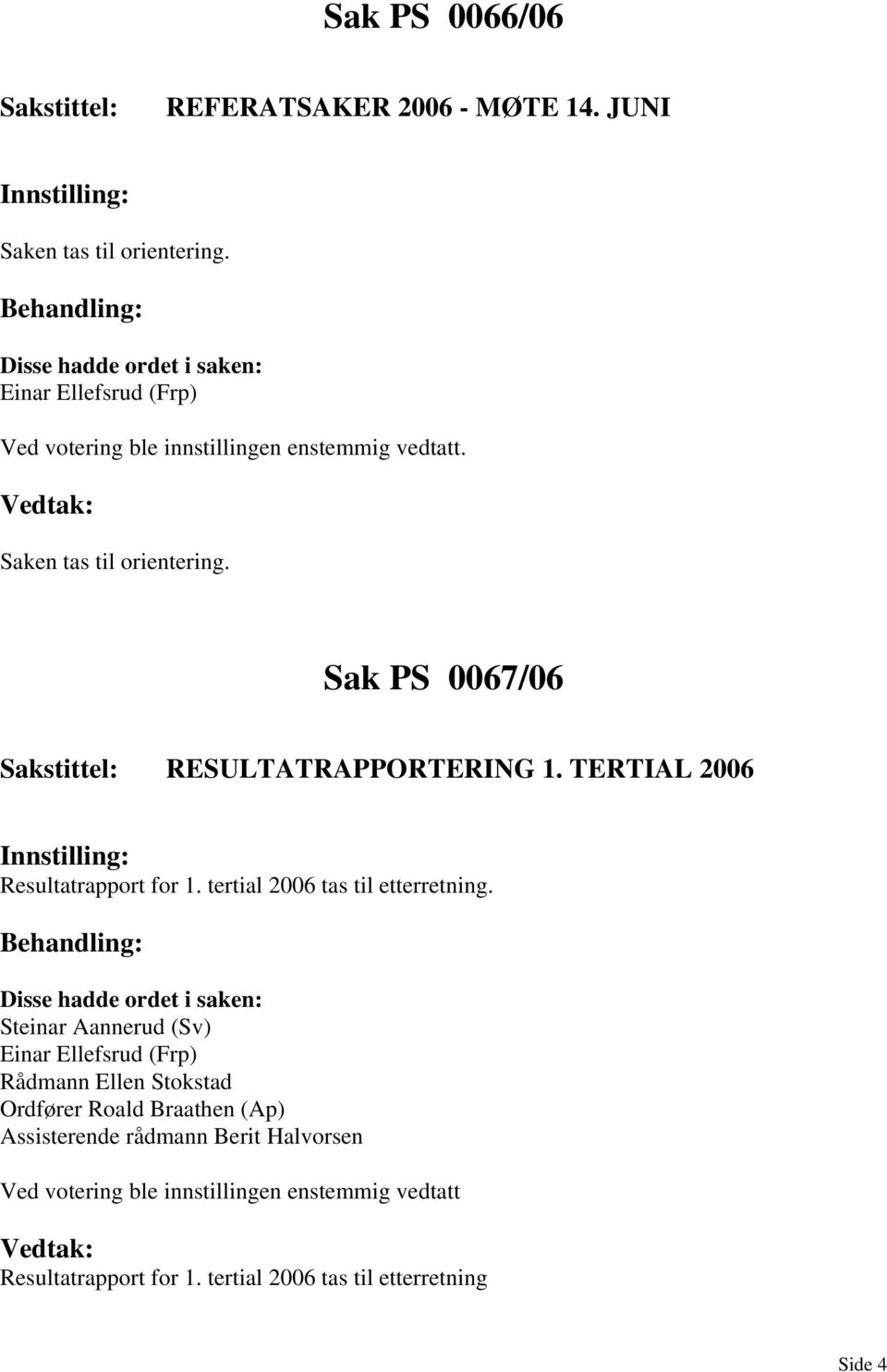 Sak PS 0067/06 RESULTATRAPPORTERING 1. TERTIAL 2006 Resultatrapport for 1. tertial 2006 tas til etterretning.