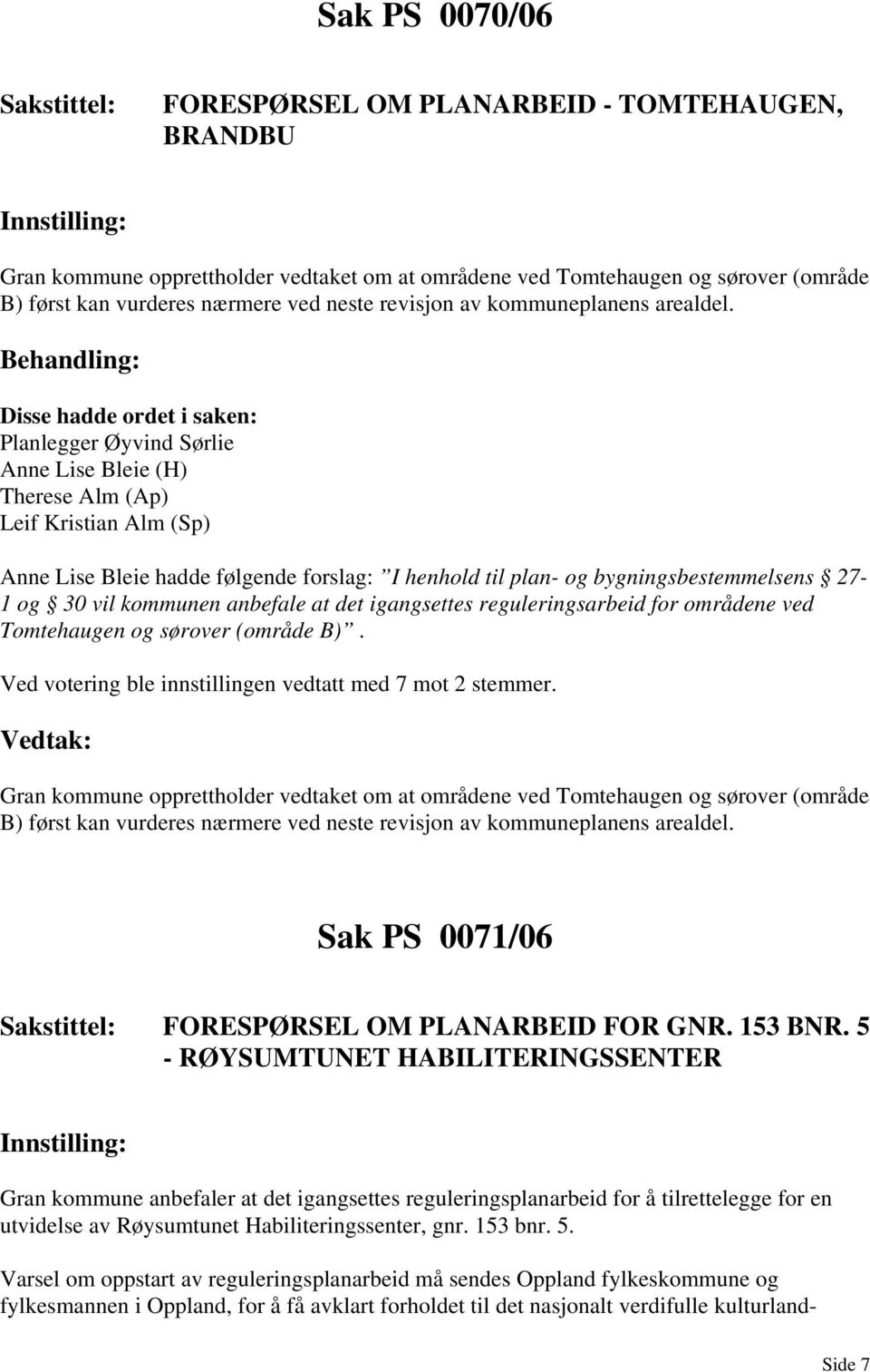 Planlegger Øyvind Sørlie Anne Lise Bleie (H) Therese Alm (Ap) Leif Kristian Alm (Sp) Anne Lise Bleie hadde følgende forslag: I henhold til plan- og bygningsbestemmelsens 27-1 og 30 vil kommunen