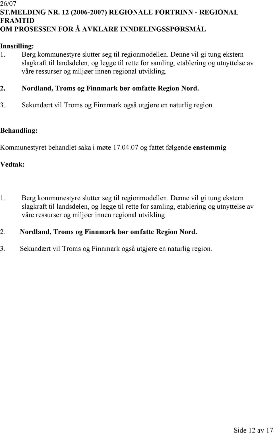 Nordland, Troms og Finnmark bør omfatte Region Nord. 3. Sekundært vil Troms og Finnmark også utgjøre en naturlig region. Kommunestyret behandlet saka i møte 17.04.07 og fattet følgende enstemmig 1.