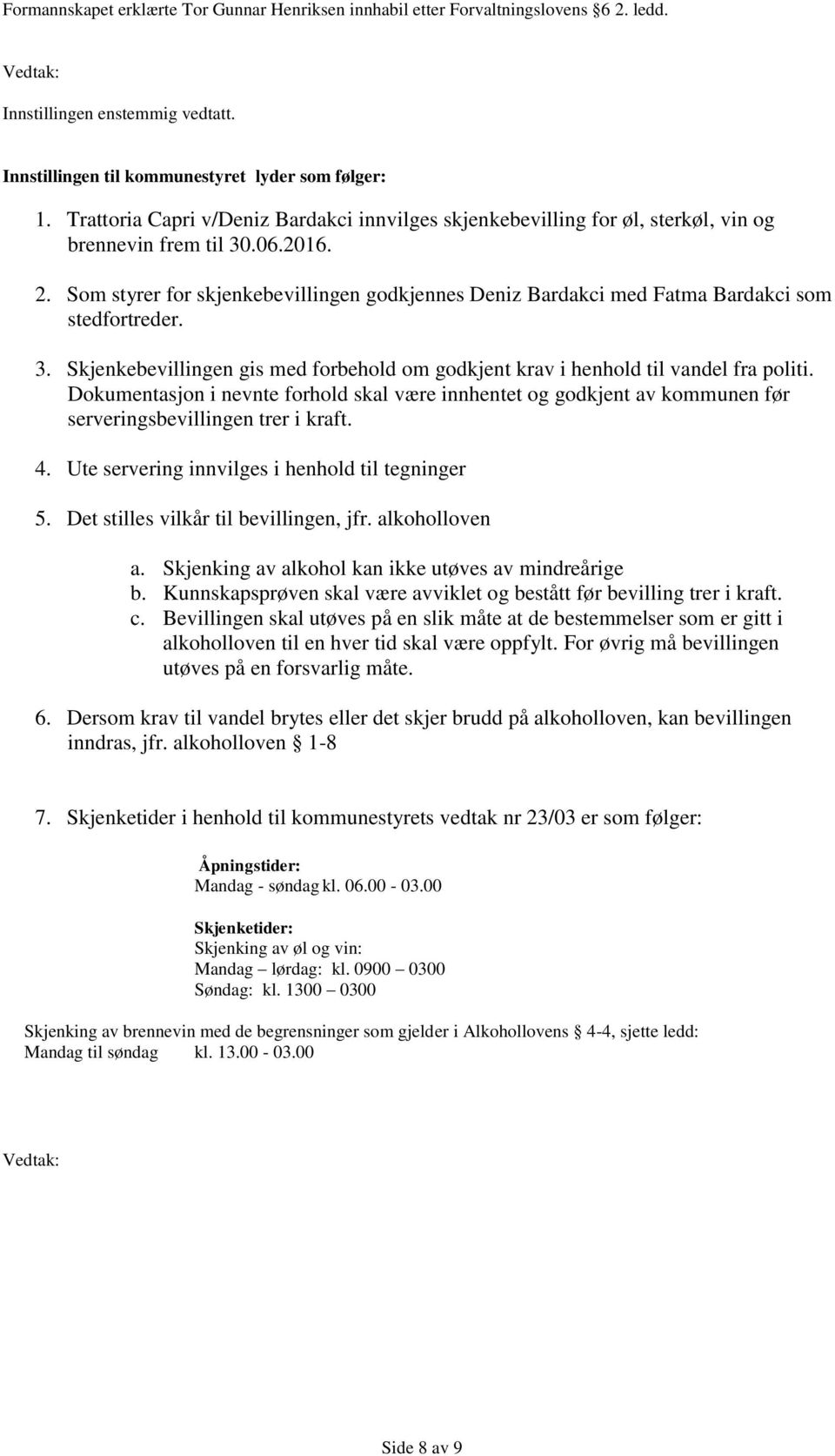 Som styrer for skjenkebevillingen godkjennes Deniz Bardakci med Fatma Bardakci som stedfortreder. 3. Skjenkebevillingen gis med forbehold om godkjent krav i henhold til vandel fra politi.