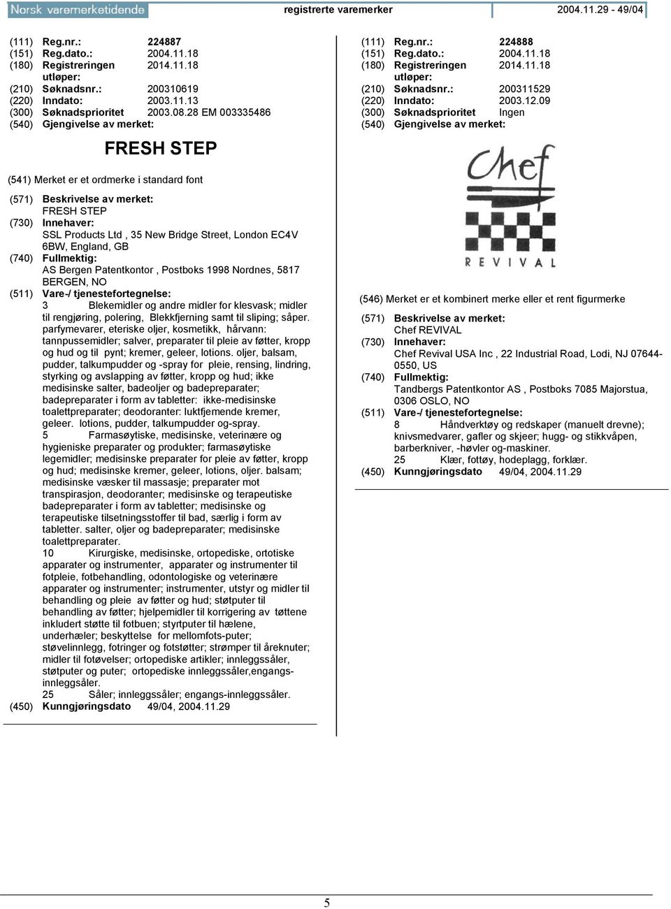 09 (300) Søknadsprioritet Ingen FRESH STEP SSL Products Ltd, 35 New Bridge Street, London EC4V 6BW, England, GB AS Bergen Patentkontor, Postboks 1998 Nordnes, 5817 BERGEN, NO 3 Blekemidler og andre