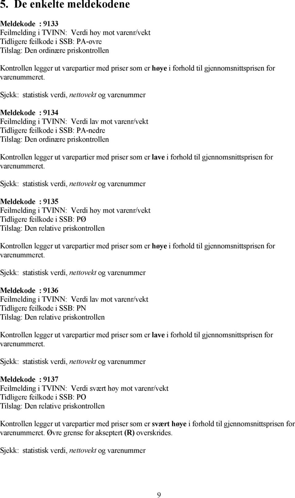 PA-nedre Tilslag: Den ordinære priskontrollen Kontrollen legger ut varepartier med priser som er lave i forhold til gjennomsnittsprisen for Sjekk: statistisk verdi, nettovekt og varenummer Meldekode