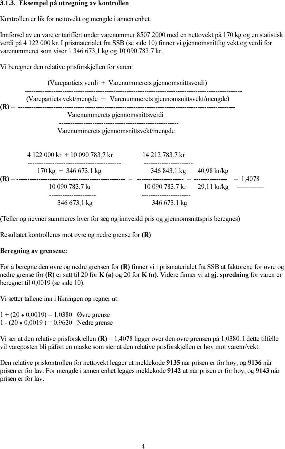 I prismaterialet fra SSB (se side 10) finner vi gjennomsnittlig vekt og verdi for varenummeret som viser 1 346 673,1 kg og 10 090 783,7 kr.