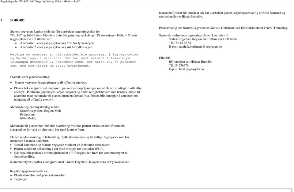 planarbeidet ble annonsert i Trønder-avisa og Verdalingen i mars 2008. Det har vært avholdt folkemøte på Volhaugen grendehus 2. September 2008. Der møtte ca.