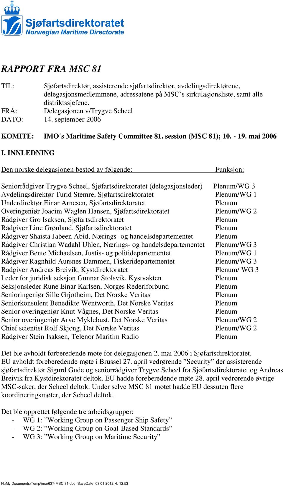 INNLEDNING Den norske delegasjonen bestod av følgende: Funksjon: Seniorrådgiver Trygve Scheel, Sjøfartsdirektoratet (delegasjonsleder) Plenum/WG 3 Avdelingsdirektør Turid Stemre, Sjøfartsdirektoratet