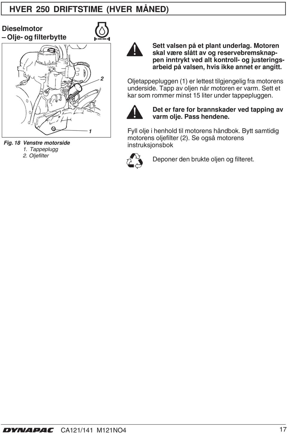 Oljetappepluggen () er lettest tilgjengelig fra motorens underside. Tapp av oljen når motoren er varm. Sett et kar som rommer minst 5 liter under tappepluggen. Fig.