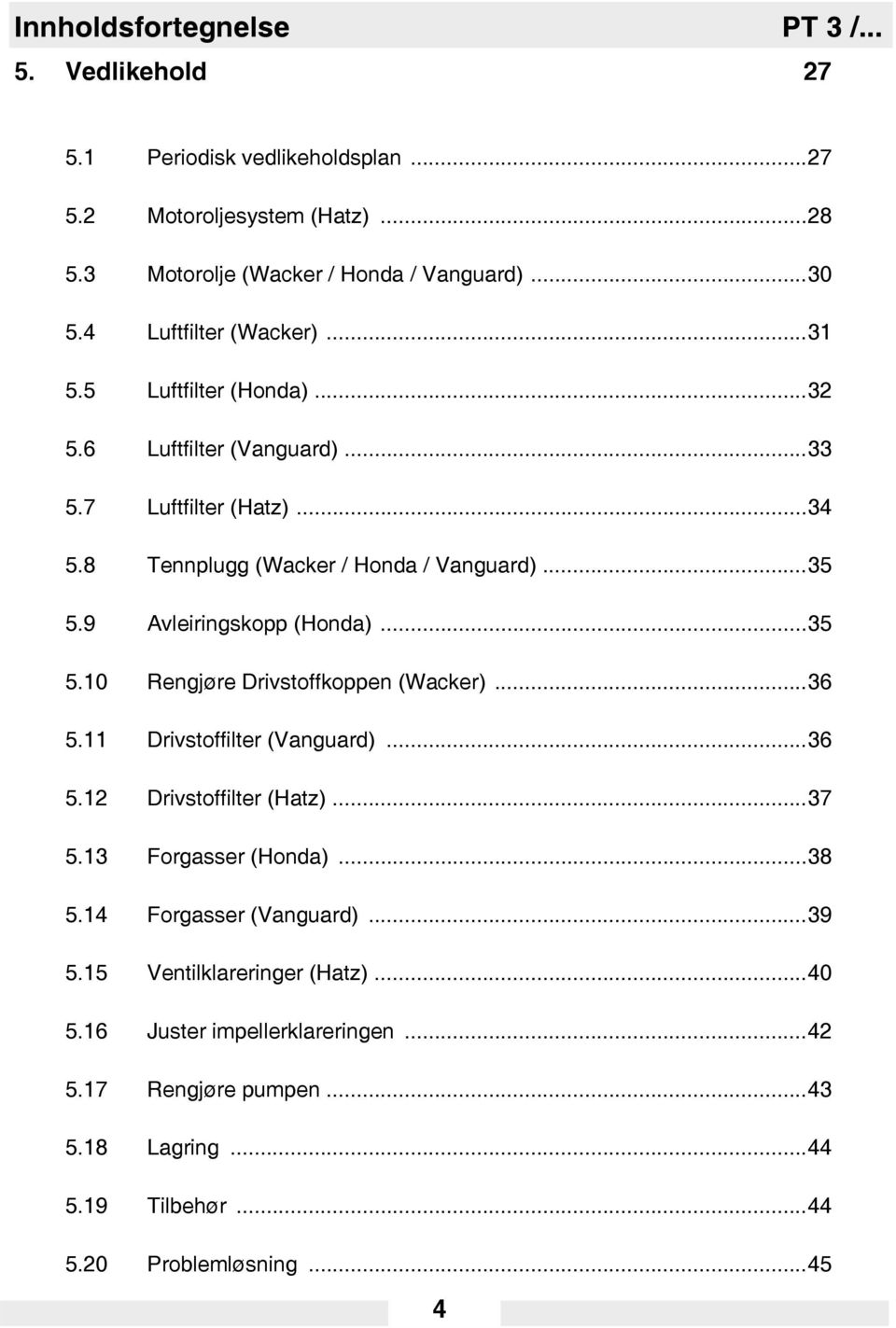 9 Avleiringskopp (Honda)...35 5.10 Rengjøre Drivstoffkoppen (Wacker)...36 5.11 Drivstoffilter (Vanguard)...36 5.12 Drivstoffilter (Hatz)...37 5.13 Forgasser (Honda)...38 5.