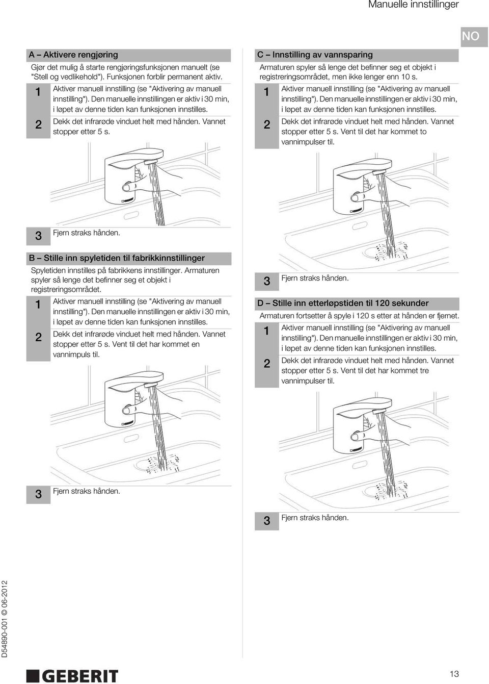 Dekk det infrarøde vinduet helt med hånden. Vannet stopper etter 5 s. C Innstilling av vannsparing Armaturen spyler så lenge det befinner seg et objekt i registreringsområdet, men ikke lenger enn 0 s.