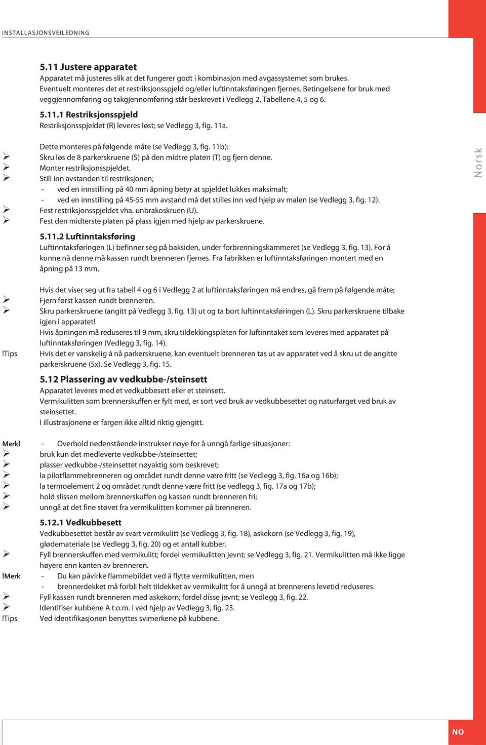 1 Restriksjonsspjeld Restriksjonsspjeldet (R) leveres løst; se Vedlegg 3, fig. 11a. Dette monteres på følgende måte (se Vedlegg 3, fig.