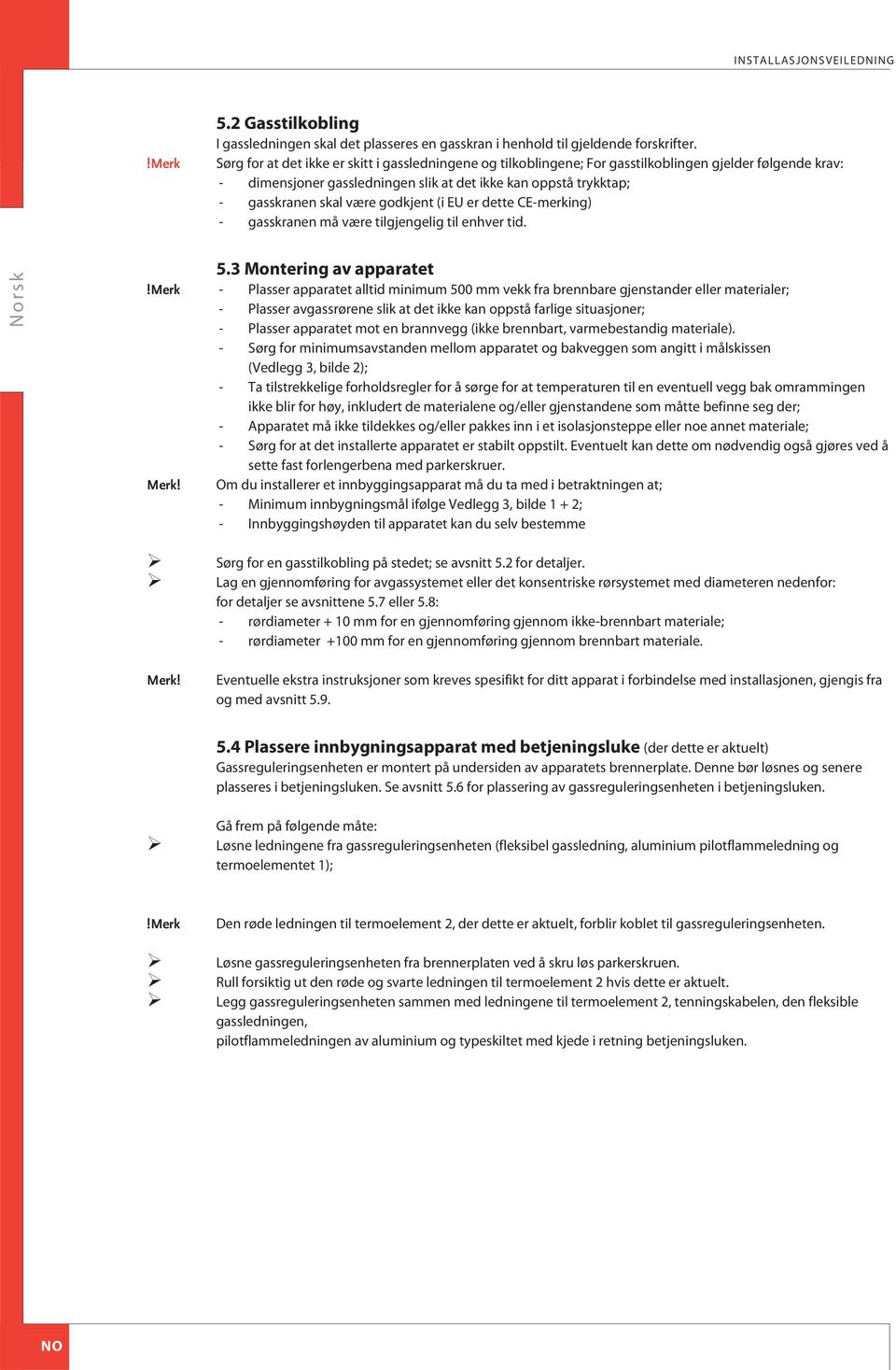 godkjent (i EU er dette E-merking) - gasskranen må være tilgjengelig til enhver tid. 5.3 Montering av apparatet!