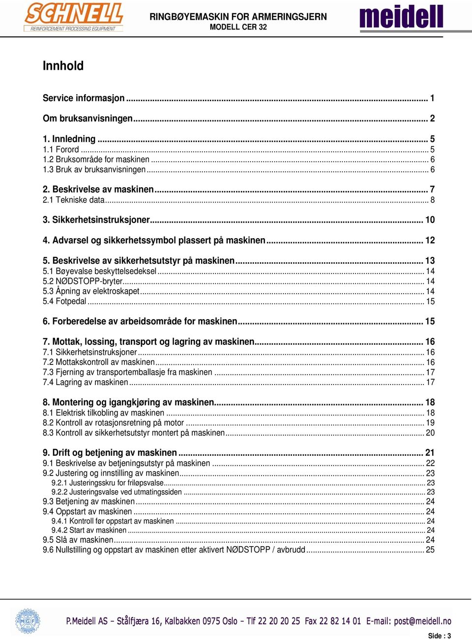 .. 14 5.2 NØDSTOPP-bryter... 14 5.3 Åpning av elektroskapet... 14 5.4 Fotpedal... 15 6. Forberedelse av arbeidsområde for maskinen... 15 7. Mottak, lossing, transport og lagring av maskinen... 16 7.