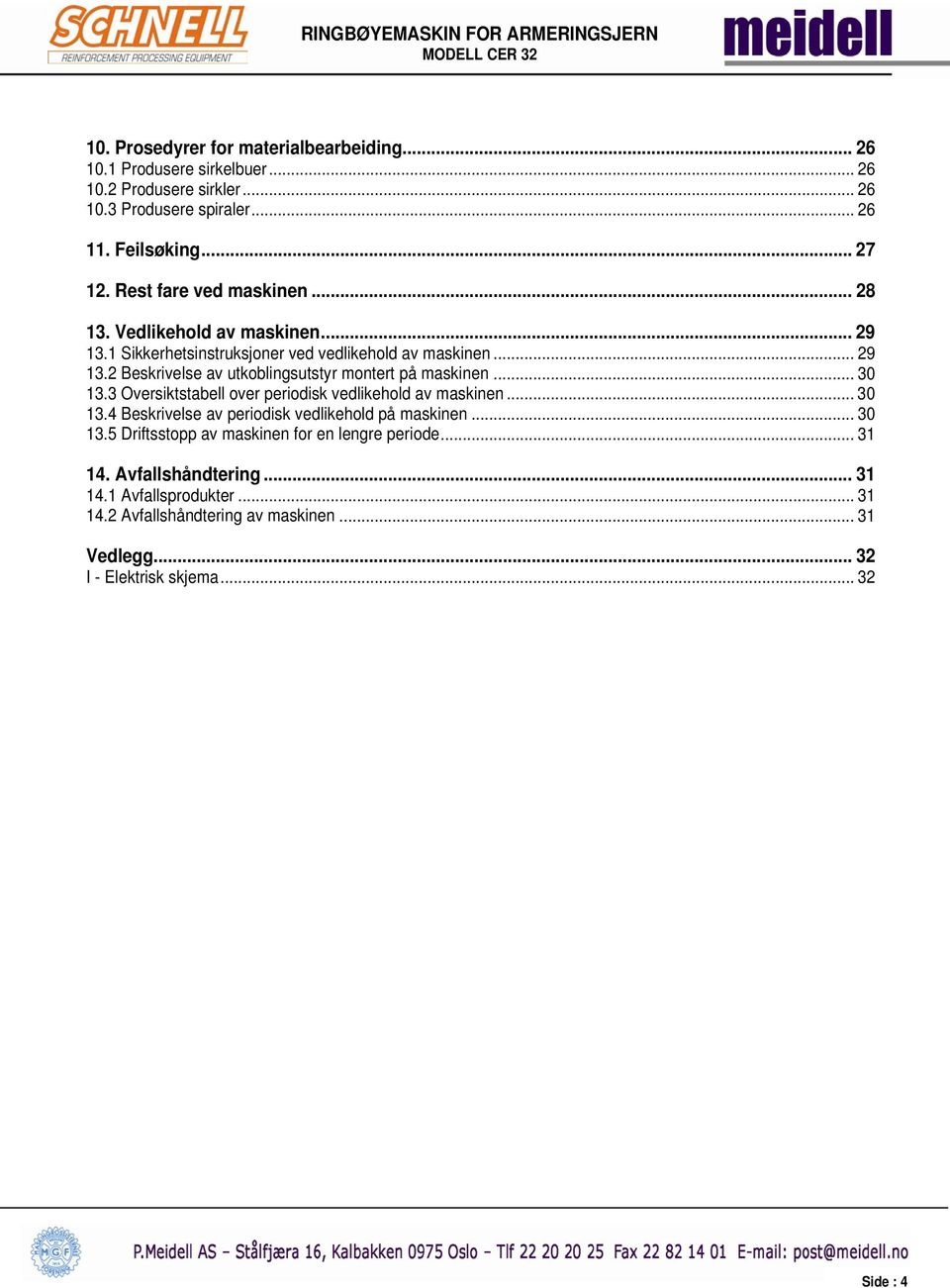 .. 30 13.3 Oversiktstabell over periodisk vedlikehold av maskinen... 30 13.4 Beskrivelse av periodisk vedlikehold på maskinen... 30 13.5 Driftsstopp av maskinen for en lengre periode.