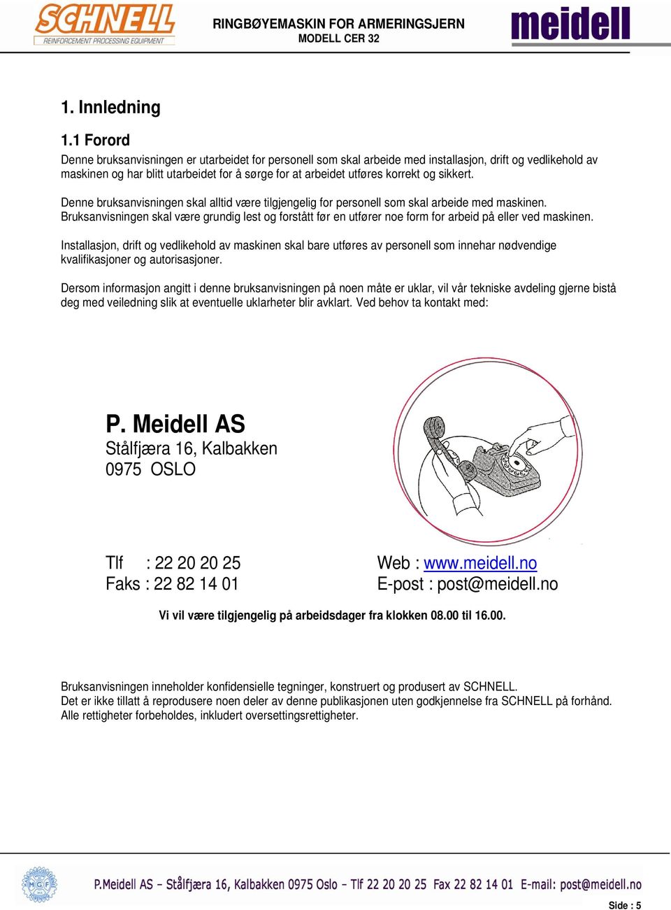 sikkert. Denne bruksanvisningen skal alltid være tilgjengelig for personell som skal arbeide med maskinen.