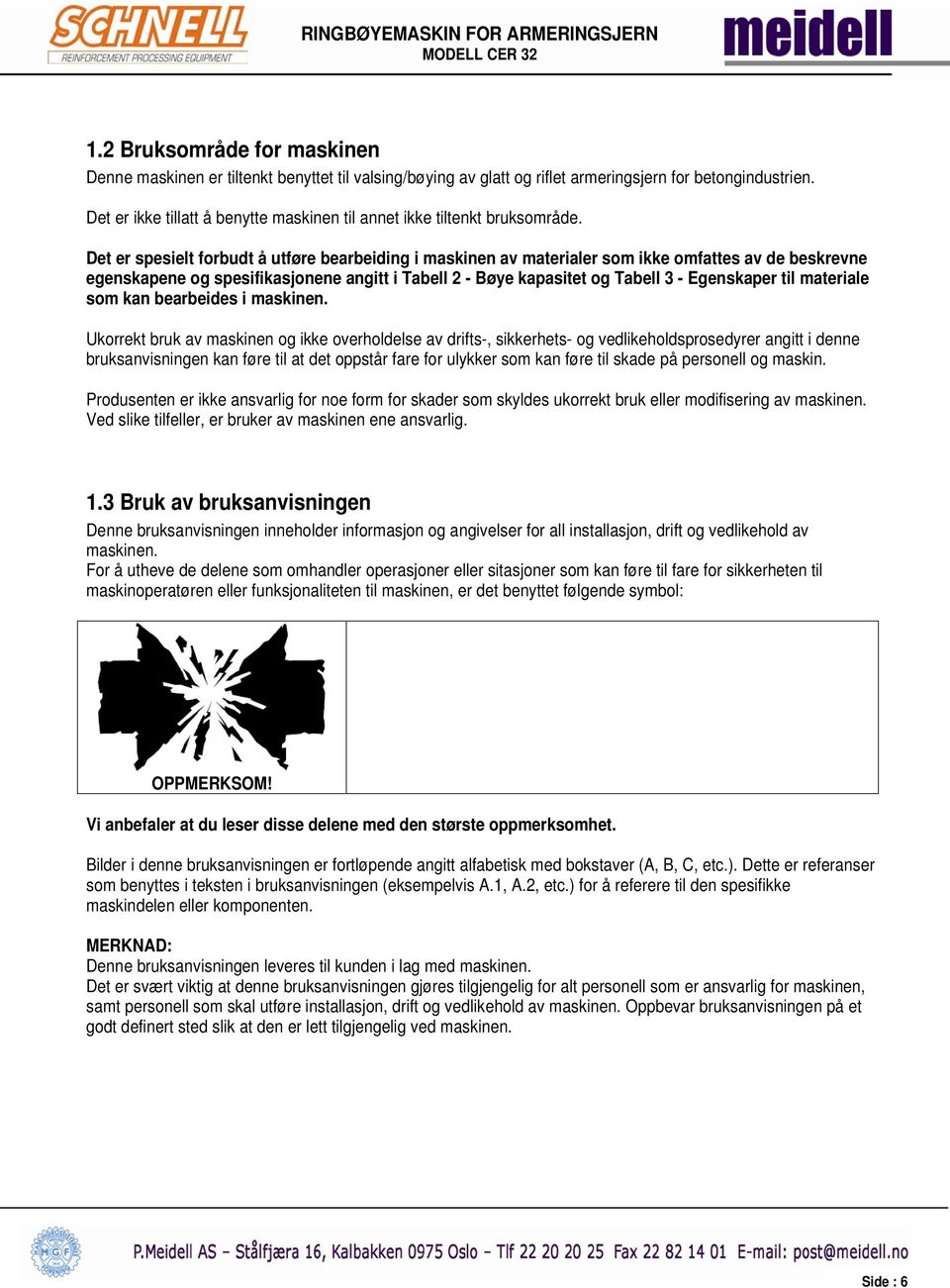 Det er spesielt forbudt å utføre bearbeiding i maskinen av materialer som ikke omfattes av de beskrevne egenskapene og spesifikasjonene angitt i Tabell 2 - Bøye kapasitet og Tabell 3 - Egenskaper til