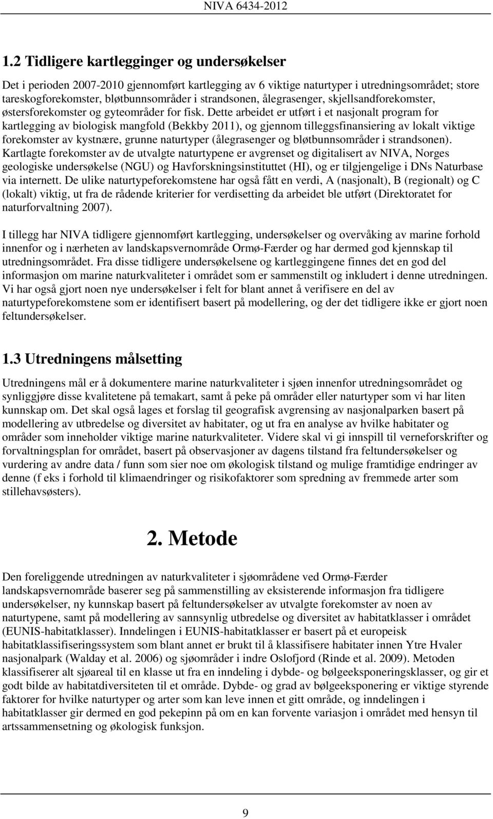 Dette arbeidet er utført i et nasjonalt program for kartlegging av biologisk mangfold (Bekkby 2011), og gjennom tilleggsfinansiering av lokalt viktige forekomster av kystnære, grunne naturtyper