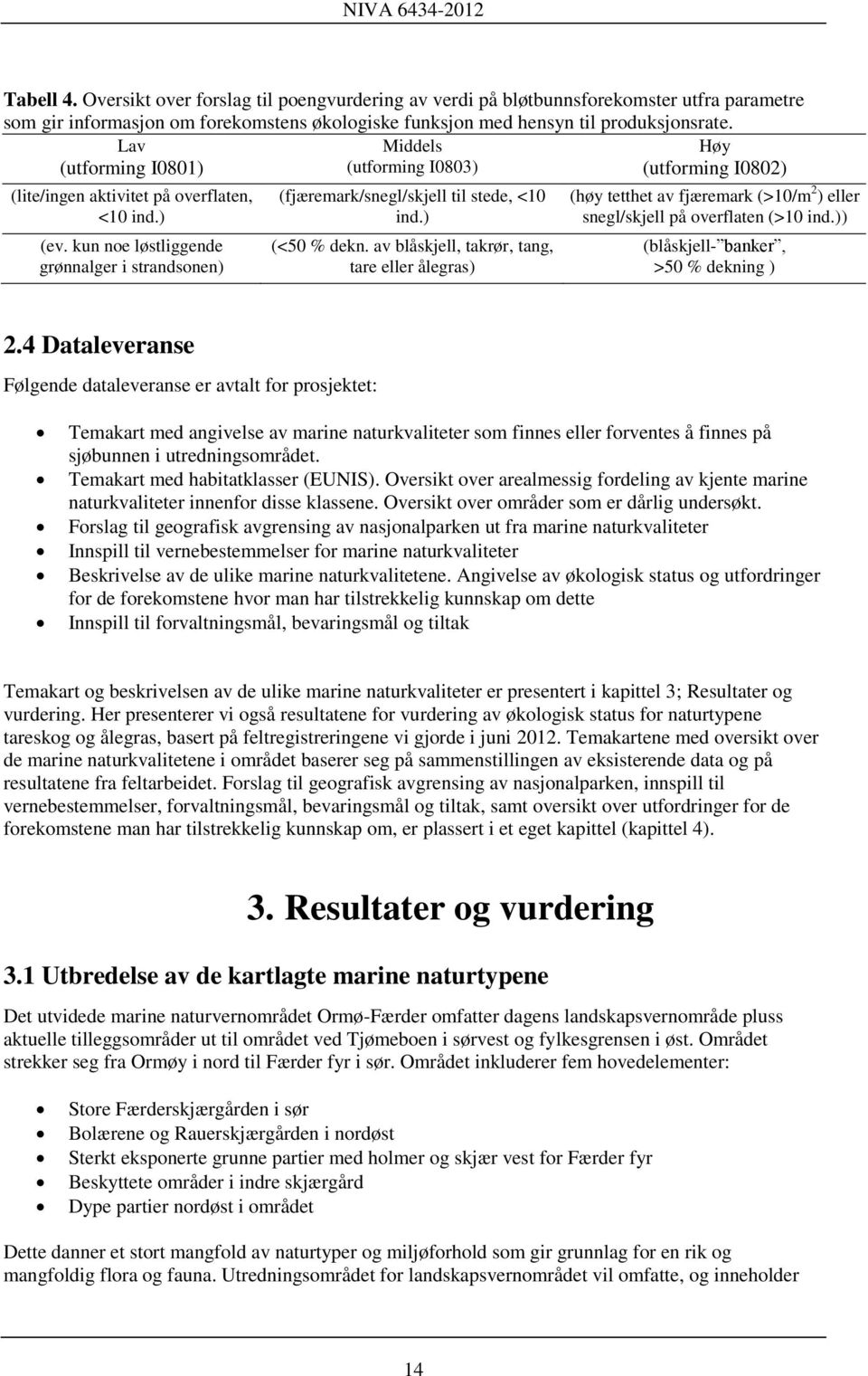 kun noe løstliggende grønnalger i strandsonen) (fjæremark/snegl/skjell til stede, <10 ind.) (<50 % dekn.