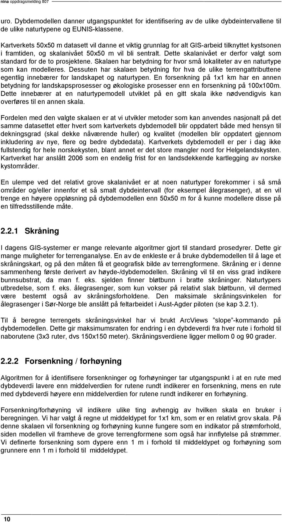 Dette skalanivået er derfor valgt som standard for de to prosjektene. Skalaen har betydning for hvor små lokaliteter av en naturtype som kan modelleres.