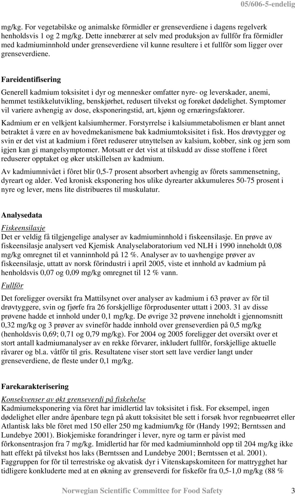 Fareidentifisering Generell kadmium toksisitet i dyr og mennesker omfatter nyre- og leverskader, anemi, hemmet testikkelutvikling, benskjørhet, redusert tilvekst og forøket dødelighet.