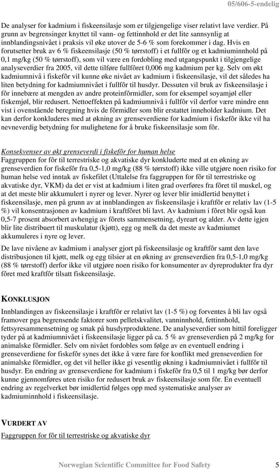 Hvis en forutsetter bruk av 6 % fiskeensilasje (50 % tørrstoff) i et fullfôr og et kadmiuminnhold på 0,1 mg/kg (50 % tørrstoff), som vil være en fordobling med utgangspunkt i tilgjengelige