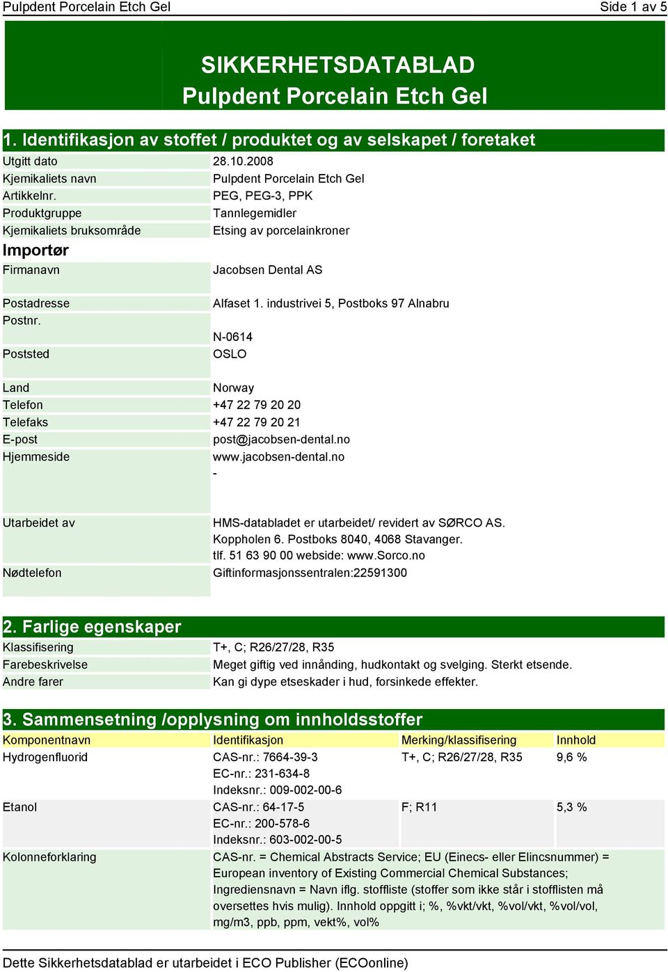 PEG, PEG-3, PPK Produktgruppe Tannlegemidler Kjemikaliets bruksområde Etsing av porcelainkroner Importør Firmanavn Jacobsen Dental AS Postadresse Postnr. Poststed Alfaset 1.