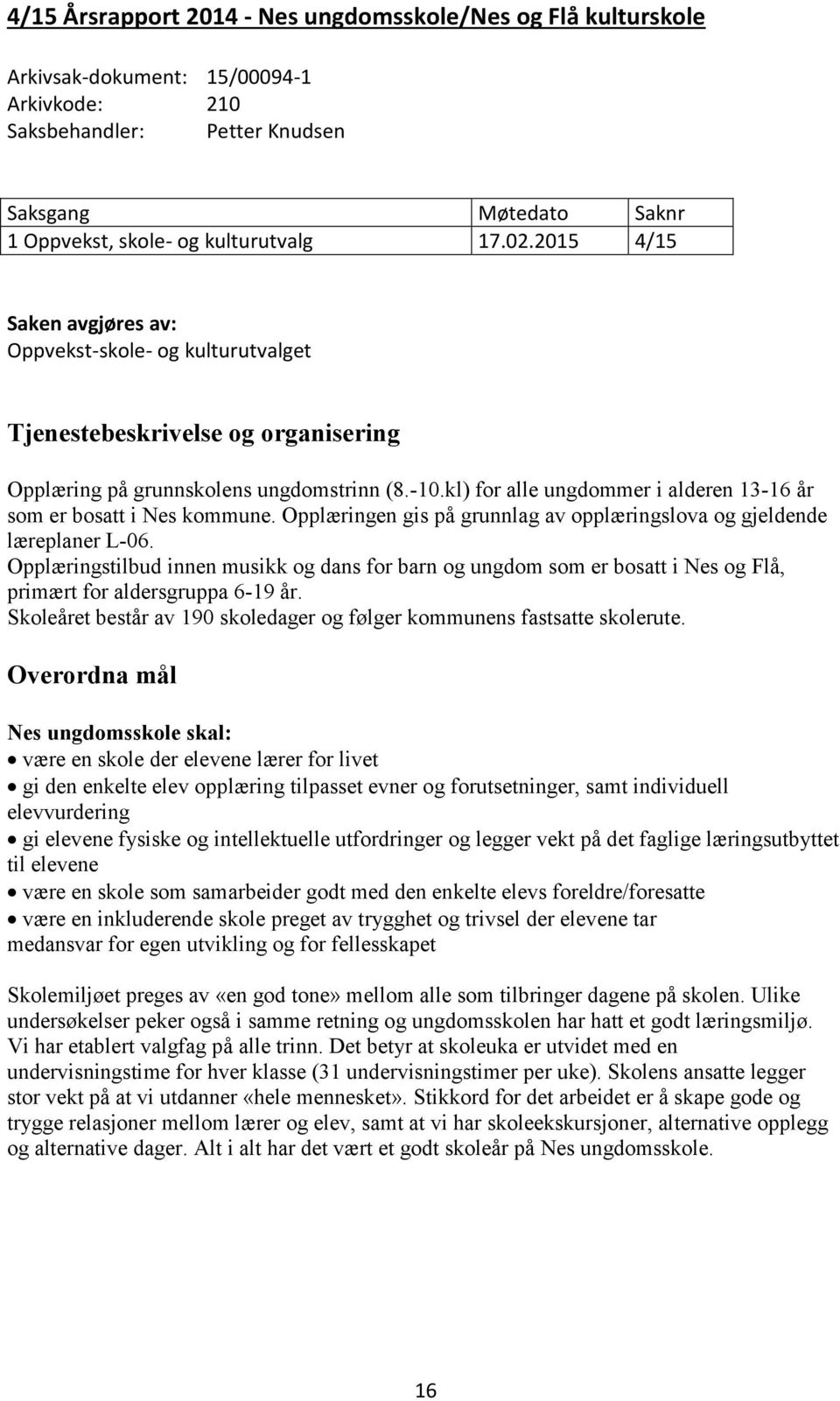 kl) for alle ungdommer i alderen 13-16 år som er bosatt i Nes kommune. Opplæringen gis på grunnlag av opplæringslova og gjeldende læreplaner L-06.