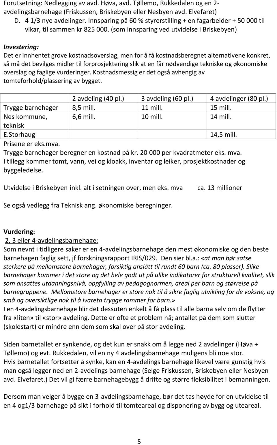 (som innsparing ved utvidelse i Briskebyen) Investering: Det er innhentet grove kostnadsoverslag, men for å få kostnadsberegnet alternativene konkret, så må det bevilges midler til forprosjektering