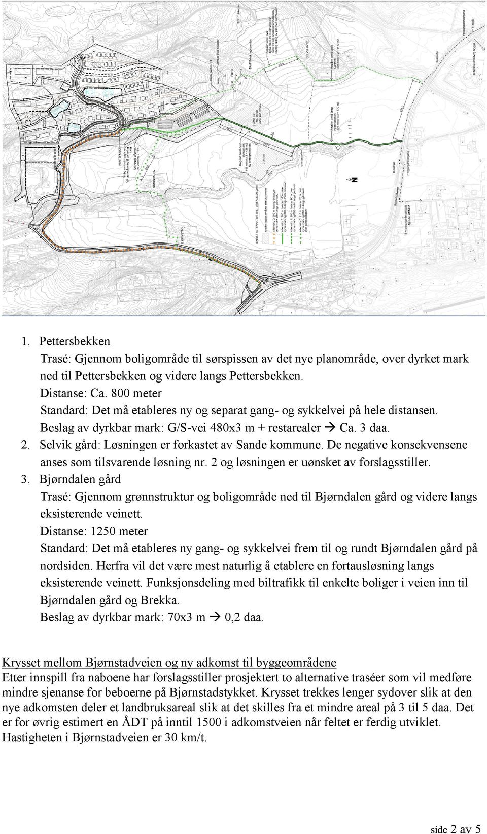 Selvik gård: Løsningen er forkastet av Sande kommune. De negative konsekvensene anses som tilsvarende løsning nr. 2 og løsningen er uønsket av forslagsstiller. 3.